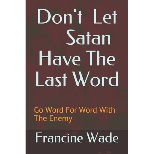Don't Let Satan Have The Last Word: Go Word For Word With The Enemy