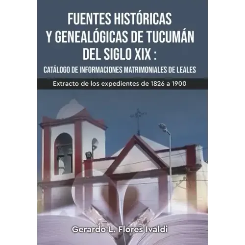 Fuentes históricas y genealógicas de Tucumán del siglo XIX Catálogo de informaciones matrimoniales de Leales