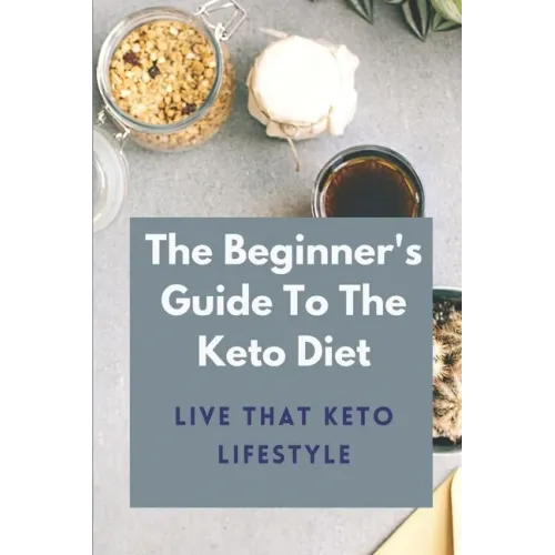 The Beginner's Guide To The Keto Diet: Live That Keto Lifestyle: The Complete Keto Diet