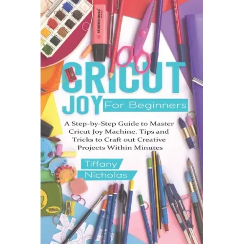 Cricut Joy For Beginners: A Step-by-Step Guide to Master Cricut Joy MAchine. Tips and Tricks to Craft 0ut Creative Projects Within Minutes (with