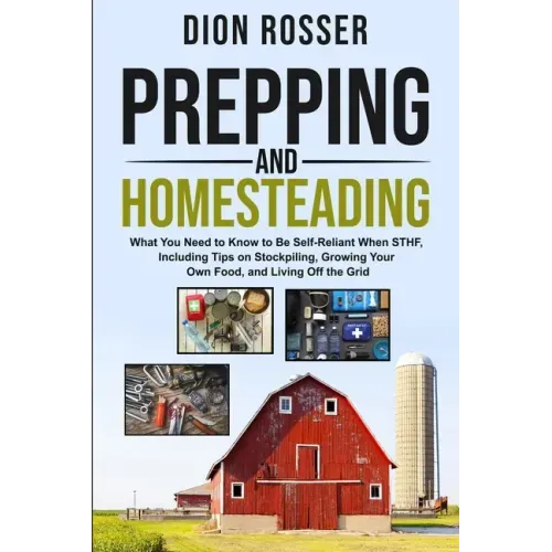 Prepping and Homesteading: What You Need to Know to Be Self-Reliant When STHF, Including Tips on Stockpiling, Growing Your Own Food, and Living O
