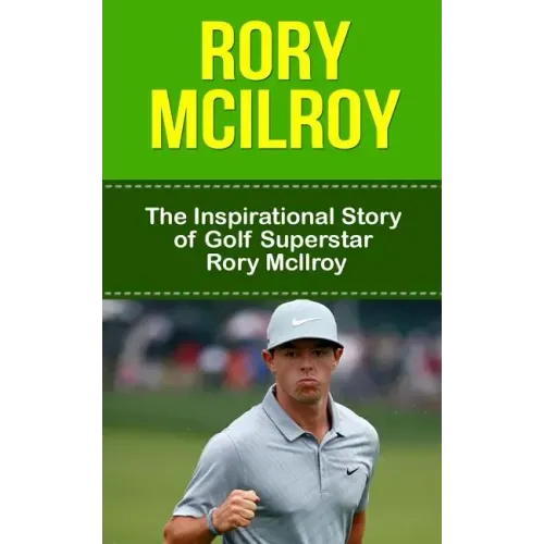 Rory McIlroy: The Inspirational Story of Golf Superstar Rory McIlroy