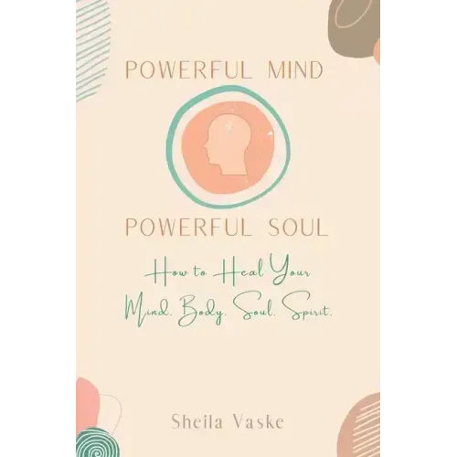 Powerful Mind Powerful Soul: How to Heal Your Mind. Body. Spirit. Soul.