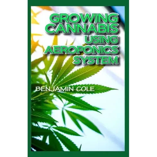 Growing Cannabis Using Aeroponics System: A Functional Manual for beginners on the use of aeroponics in the Marijuana industry!