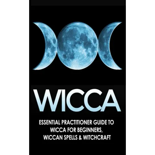 Wicca: Essential Practitioner's Guide to Wicca For Beginner's, Wiccan Spells & Witchcraft