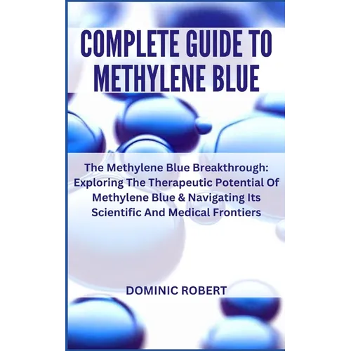 Complete Guide to Methylene Blue: The Methylene Blue Breakthrough: Exploring The Therapeutic Potential Of Methylene Blue & Navigating Its Scientific A