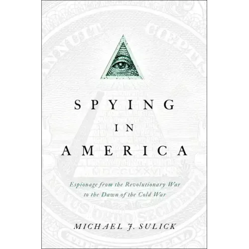 Spying in America: Espionage from the Revolutionary War to the Dawn of the Cold War