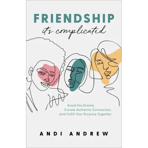 Friendship--It's Complicated: Avoid the Drama, Create Authentic Connection, and Fulfill Your Purpose Together