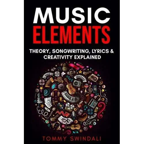 Music Elements: Music Theory, Songwriting, Lyrics & Creativity Explained