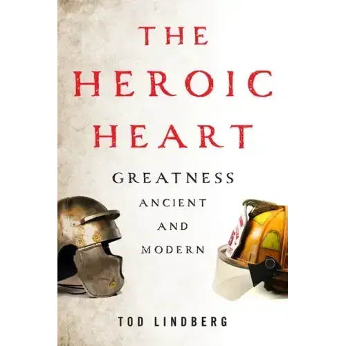 The Heroic Heart: Greatness Ancient and Modern
