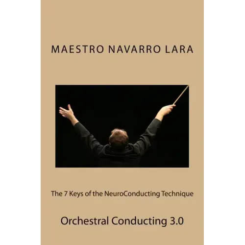 The 7 Keys of the NeuroConducting Technique: Orchestral Conducting 3.0
