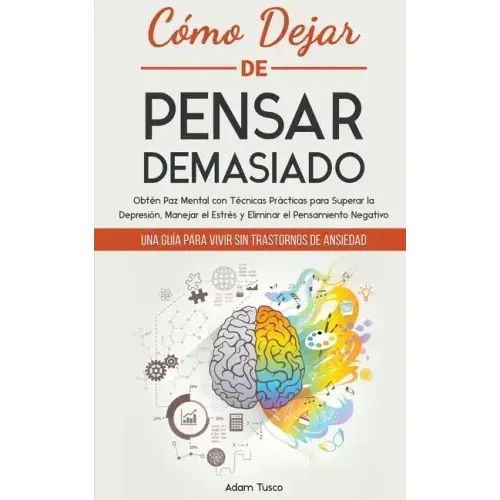 Cómo Dejar de Pensar Demasiado: Una Guía para Vivir sin Trastornos de Ansiedad. Obtén Paz Mental con Técnicas Prácticas para Superar la Depresión, Man