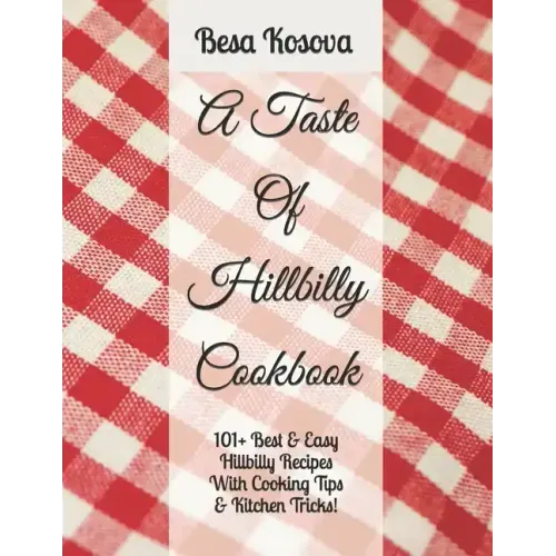A Taste Of Hillbilly Cookbook: 101+ Best & Easy Hillbilly Recipes With Cooking Tips & Kitchen Tricks