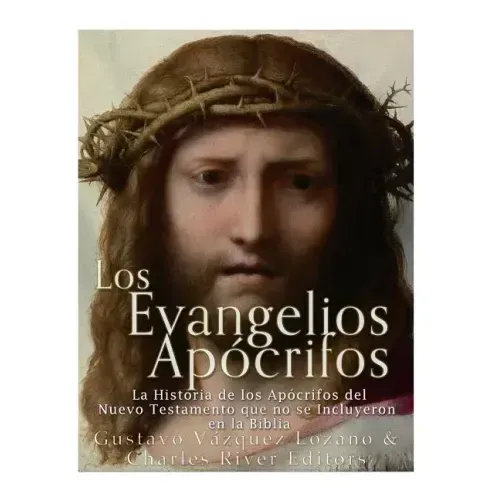 Los Evangelios Apócrifos: La Historia de los Apócrifos del Nuevo Testamento que no se Incluyeron en la Biblia
