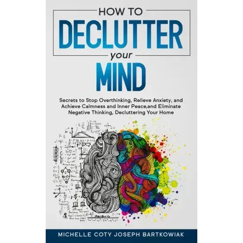 How to Declutter Your Mind: Secrets to Stop Overthinking, Relieve Anxiety, and Achieve Calmness and Inner Peace, and Eliminate Negative Thinking,