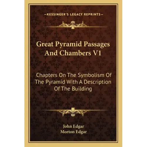 Great Pyramid Passages and Chambers V1: Chapters on the Symbolism of the Pyramid with a Description of the Building