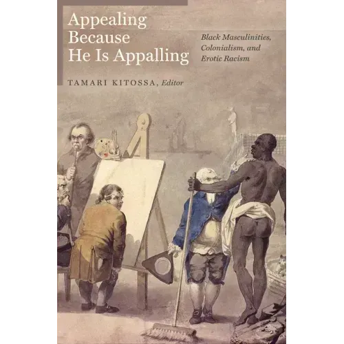 Appealing Because He Is Appalling: Black Masculinities, Colonialism, and Erotic Racism