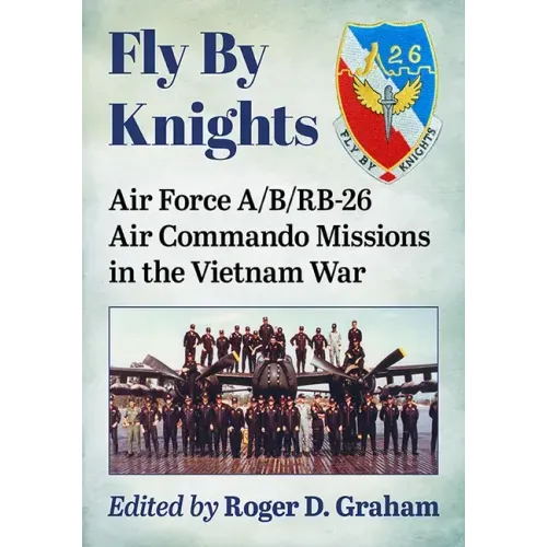 Fly by Knights: Air Force A/B/Rb-26 Air Commando Missions in the Vietnam War