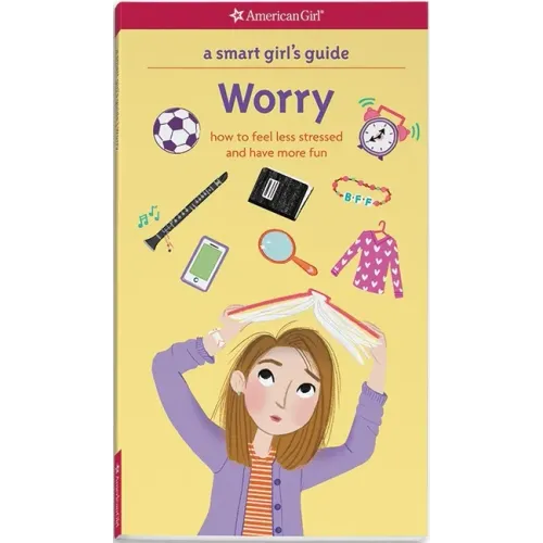 A Smart Girl's Guide: Worry: How to Feel Less Stressed and Have More Fun