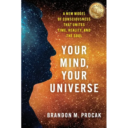 Your Mind, Your Universe: A New Model of Consciousness That Unites Time, Reality, and the Soul