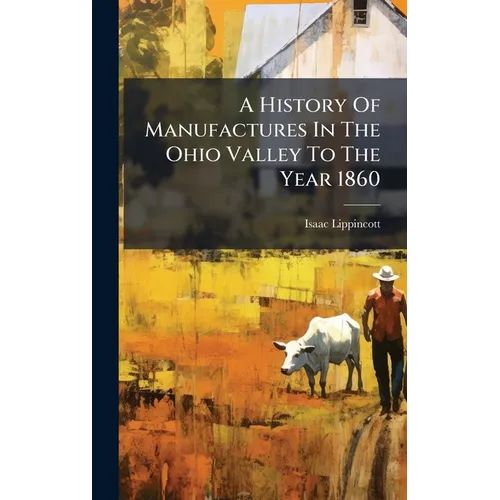 A History Of Manufactures In The Ohio Valley To The Year 1860