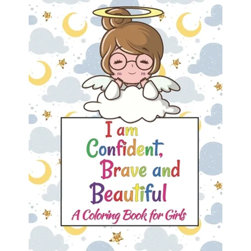 I Am Confident, Brave & Beautiful: Colorful Coloring Book For The Girls Who Want To Be Brave, Fearless, Strong And Beautiful Girl