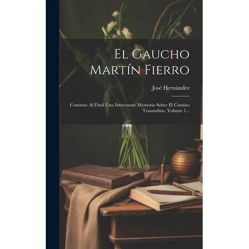 El Gaucho Martín Fierro: Contiene Al Final Una Interesante Memoria Sobre El Camino Trasandino, Volume 1...