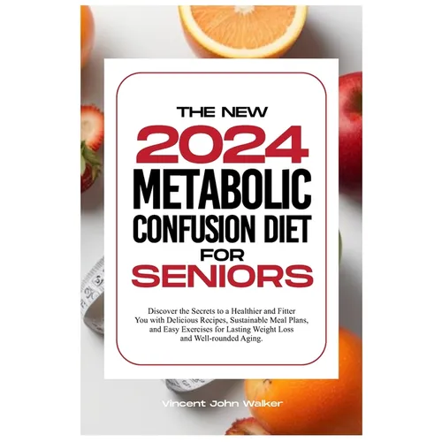 The New Metabolic Confusion Diet for Seniors: Discover the Secrets to a Healthier and Fitter You with Delicious Recipes, Sustainable Meal Plans, and E