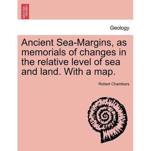 Ancient Sea-Margins, as Memorials of Changes in the Relative Level of Sea and Land. with a Map.