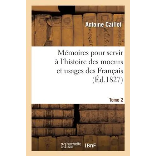Mémoires Pour Servir À l'Histoire Des Moeurs Et Usages Des Français. Tome 2