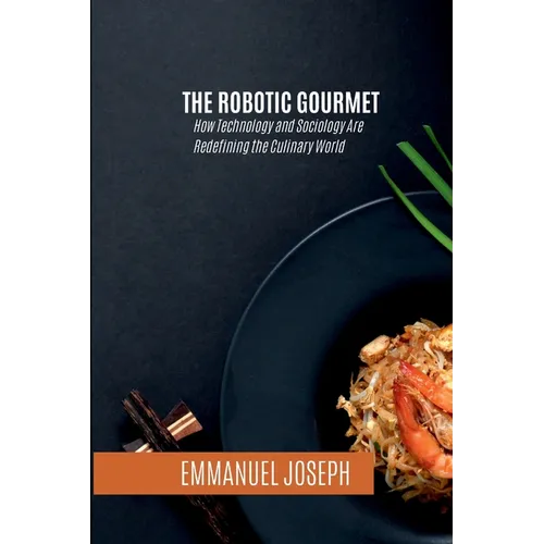 The Robotic Gourmet, How Technology and Sociology Are Redefining the Culinary World