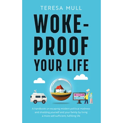 Woke-Proof Your Life: A Handbook on Escaping Modern, Political Madness and Shielding Yourself and Your Family by Living a More Self-Sufficient, Fulfil