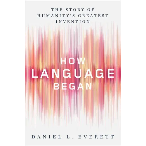 How Language Began: The Story of Humanity's Greatest Invention