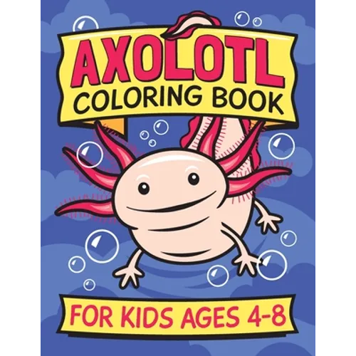 Axolotl Coloring Book for Kids Ages 4-8: Fun children's art book for boys and girls. All skill levels. Also with simple drawing exercises.