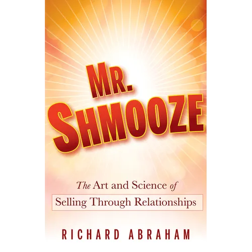 Mr. Shmooze: The Art and Science of Selling Through Relationships
