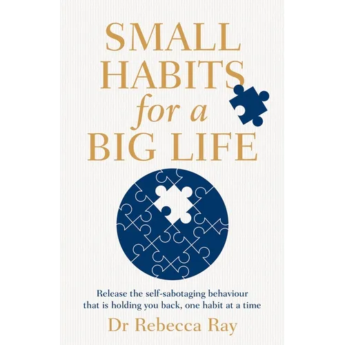 Small Habits for a Big Life: Release the Self-Sabotaging Behaviour That Is Holding You Back, One Habit at a Time