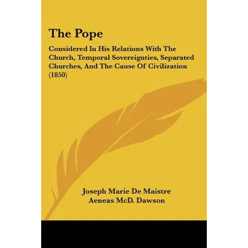 The Pope: Considered in His Relations with the Church, Temporal Sovereignties, Separated Churches, and the Cause of Civilization
