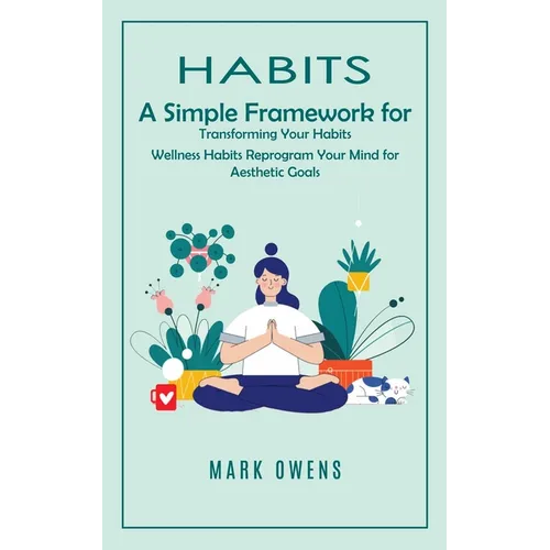Habits: A Simple Framework for Transforming Your Habits (Wellness Habits Reprogram Your Mind for Aesthetic Goals)