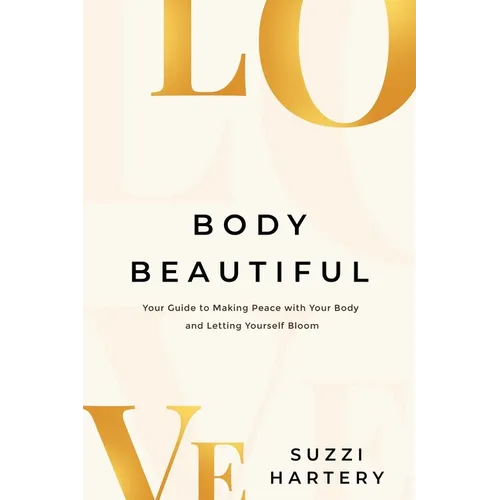 Body Beautiful: Your Guide to Making Peace with Your Body and Letting Yourself Bloom