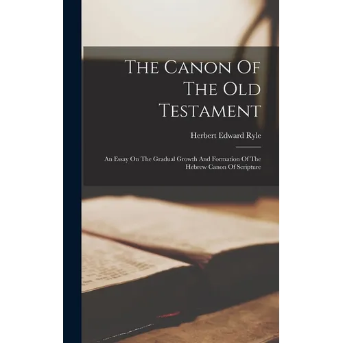The Canon Of The Old Testament: An Essay On The Gradual Growth And Formation Of The Hebrew Canon Of Scripture