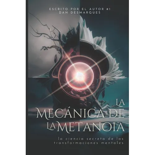 La Mecánica de la Metanoia: La Ciencia Secreta de Las Transformaciones Mentales