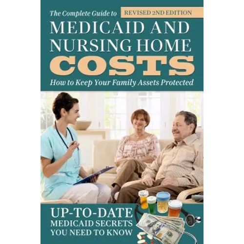 The Complete Guide to Medicaid and Nursing Home Costs: How to Keep Your Family Assets Protected