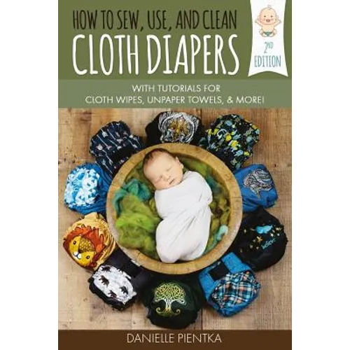 How to Sew, Use, and Clean Cloth Diapers: With Tutorials for Cloth Wipes, Unpaper Towels, and More!