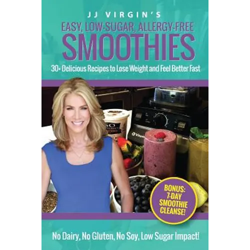 JJ Virgin's Easy, Low-Sugar, Allergy-Free Smoothies: 30+ Delicious Recipes to Lose Weight and Feel Better Fast