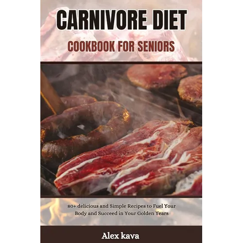 Carnivore Diet Cookbook for Seniors: 80+ delicious and Simple Recipes to Fuel Your Body and Succeed in Your Golden Years