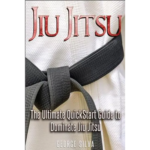 Jiu Jitsu: The Ultimate Quick Start Guide To Dominate Jiu-Jitsu