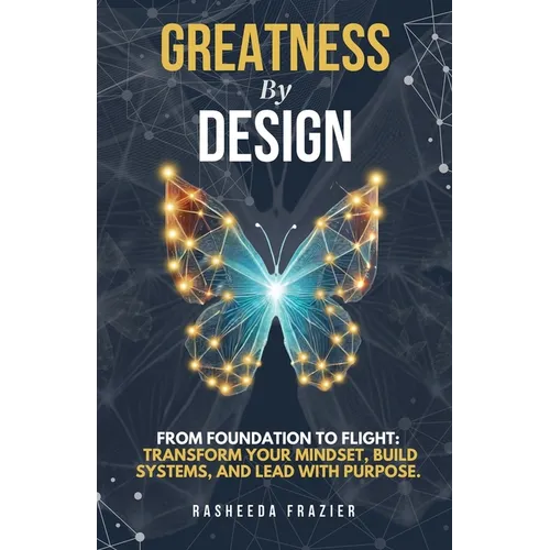 Greatness By Design: From Foundation to Flight: Transform Your Mindset, Build Systems, and Lead with Purpose