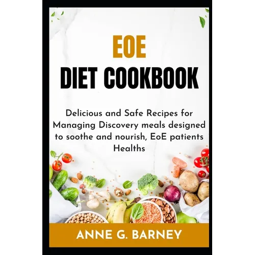 EOE Diet Cookbook: Delicious and Safe Recipes for Managing Discovery meals designed to soothe and nourish, EoE patients Healths