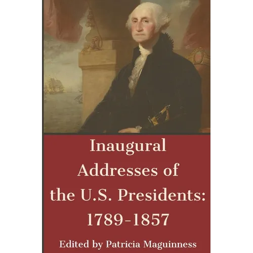 Inaugural Addresses of the U.S. Presidents: 1789-1857