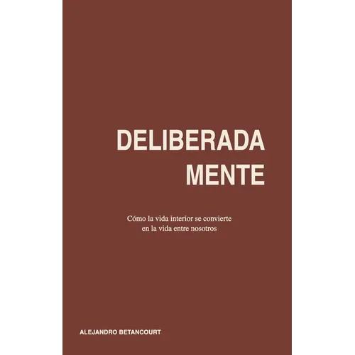 Deliberadamente: Cómo la vida interior se convierte en la vida entre nosotros